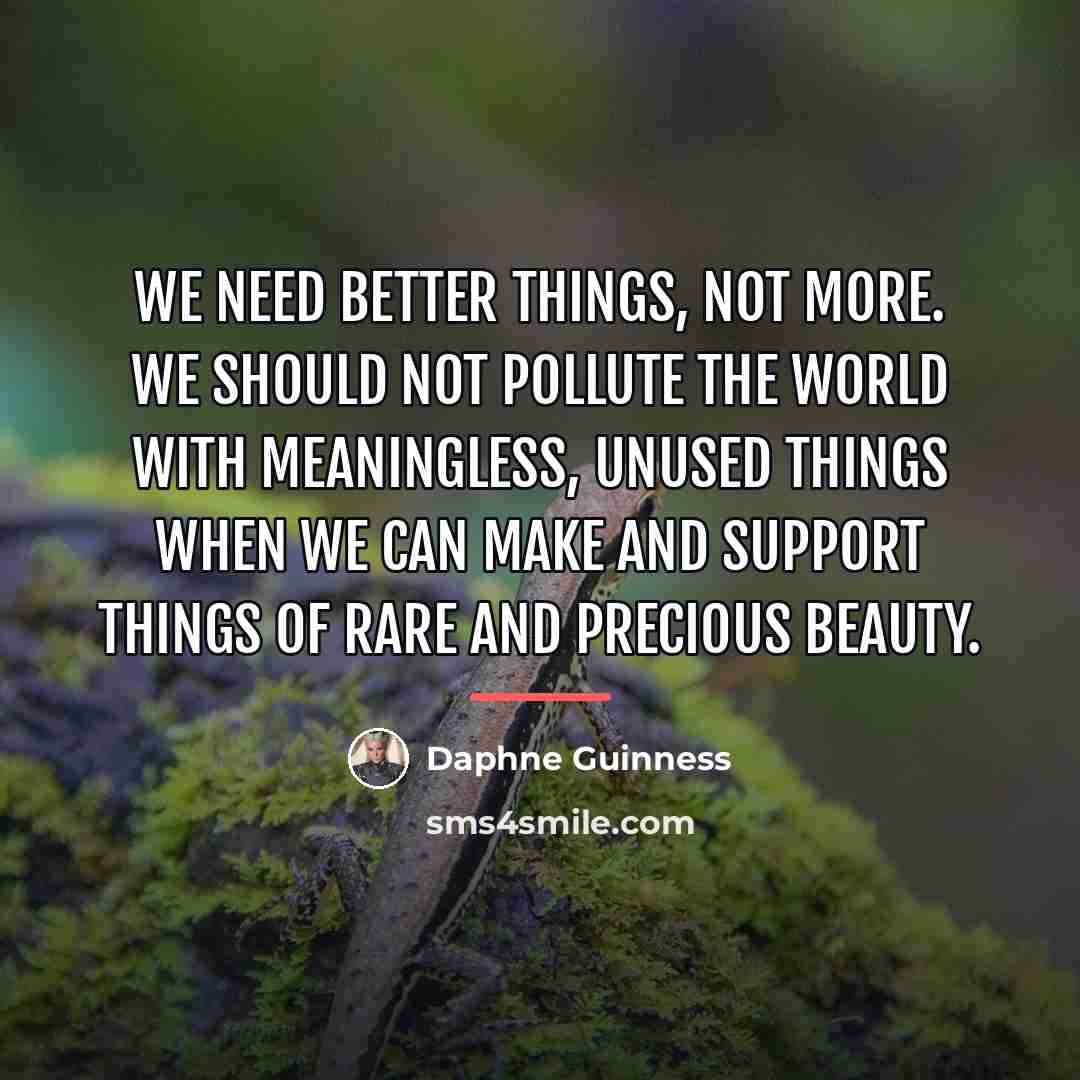 “We need better things, not more. We should not pollute…” quote by Daphne Guinness
