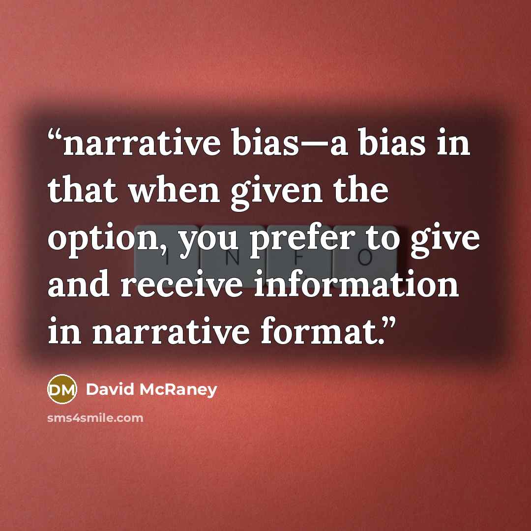 “narrative bias—a bias in that when given the option, you prefer to give and receive information in narrative format.” quote by David McRaney