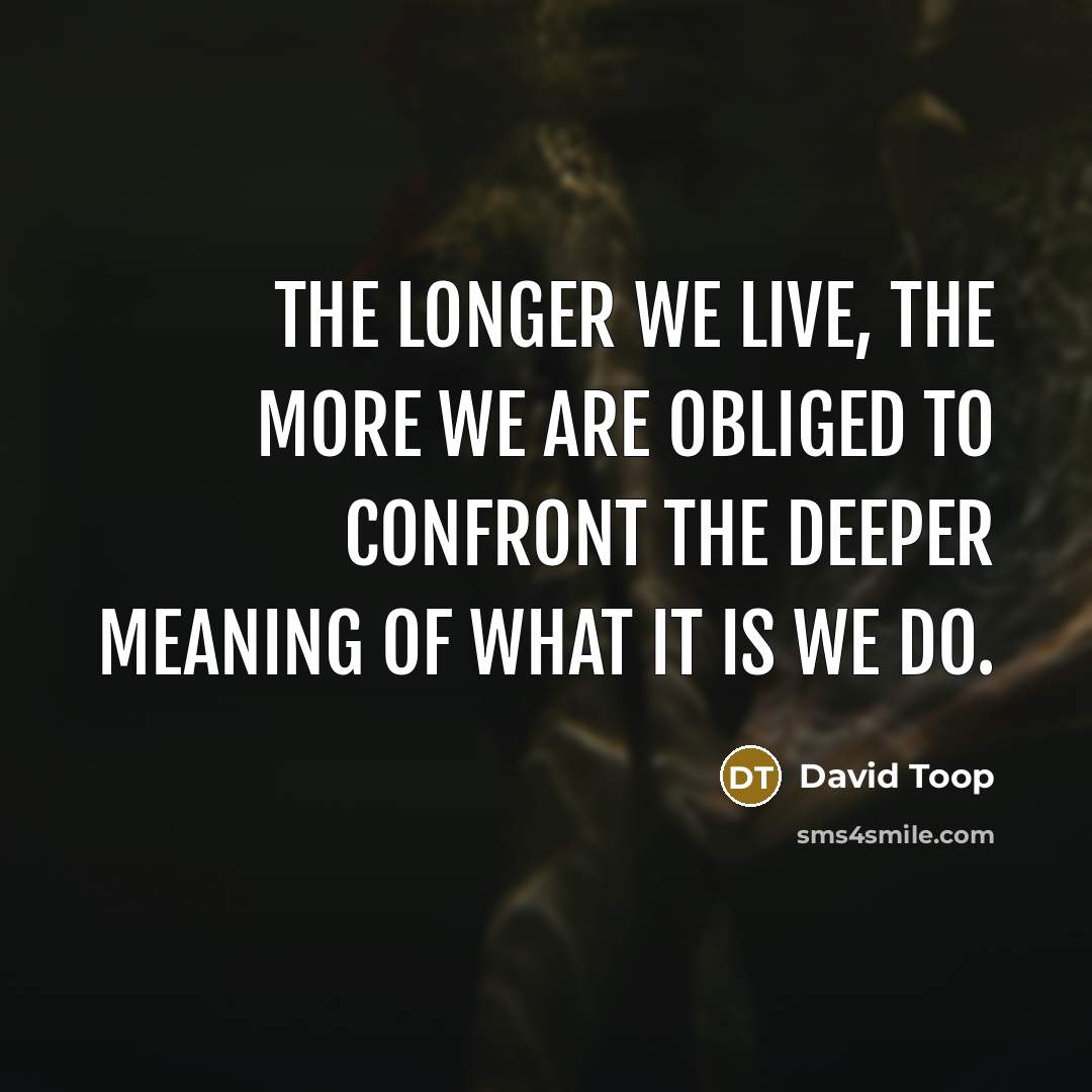 “The longer we live, the more we are obliged to…” quote by David Toop