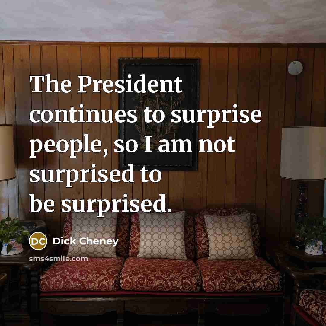 “The President continues to surprise people, so I am not…” quote by Dick Cheney