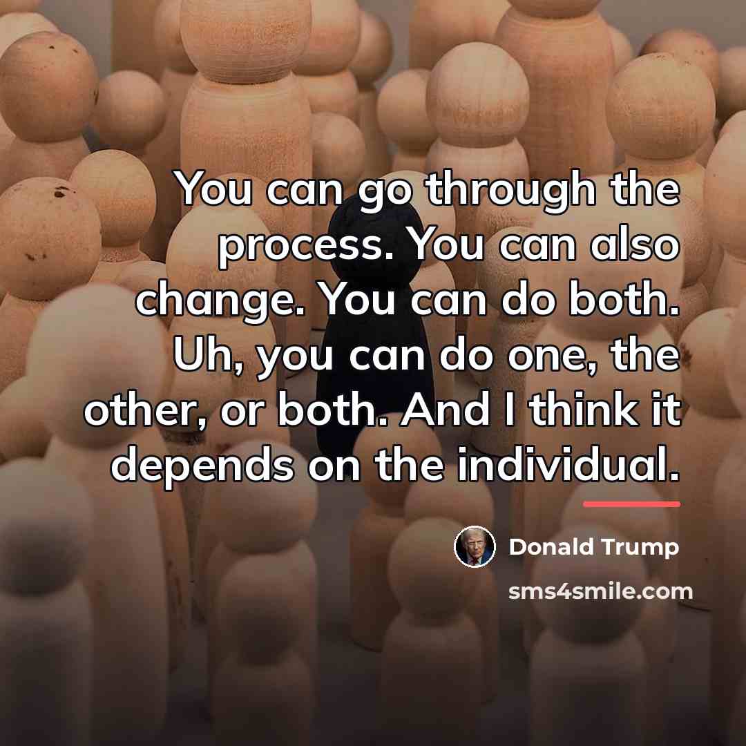 “You can go through the process. You can also change.…” quote by Donald Trump