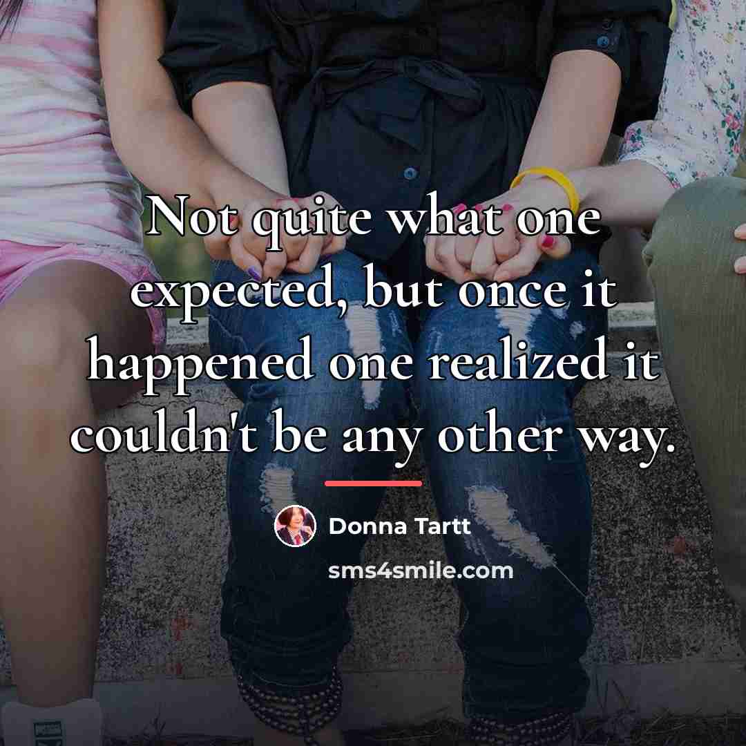 “Not quite what one expected, but once it happened one…” quote by Donna Tartt