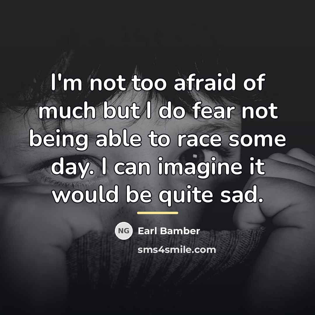 “I'm not too afraid of much but I do fear…” quote by Earl Bamber