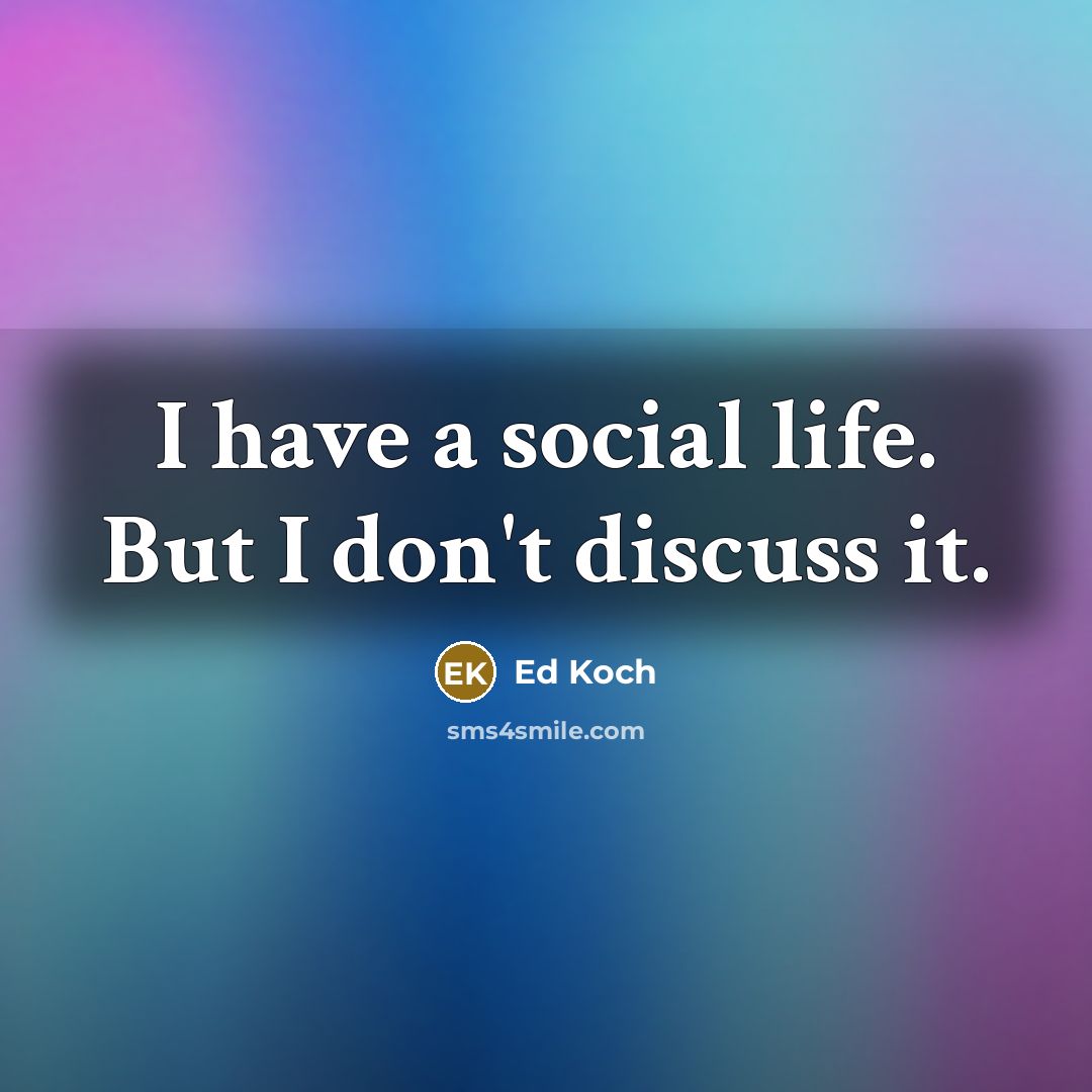“I have a social life. But I don't discuss it.” quote by Ed Koch