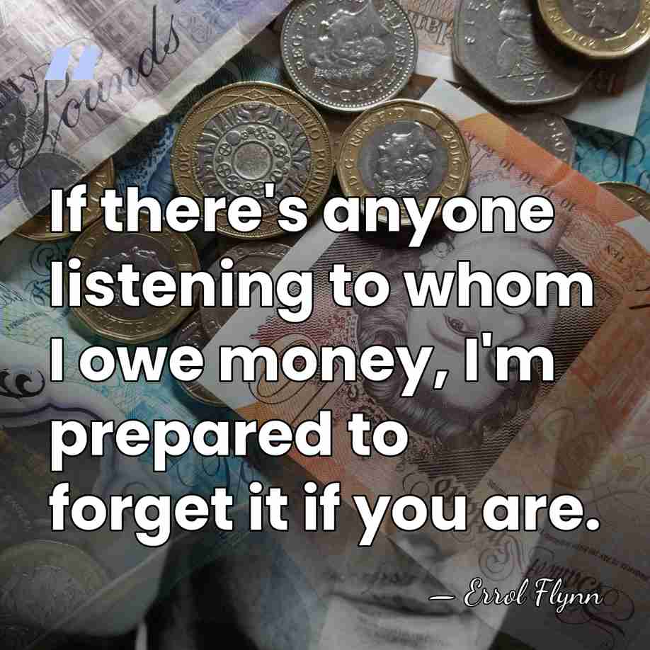 If there's anyone listening to whom I owe money, I'm prepared to&hellip; - Errol Flynn