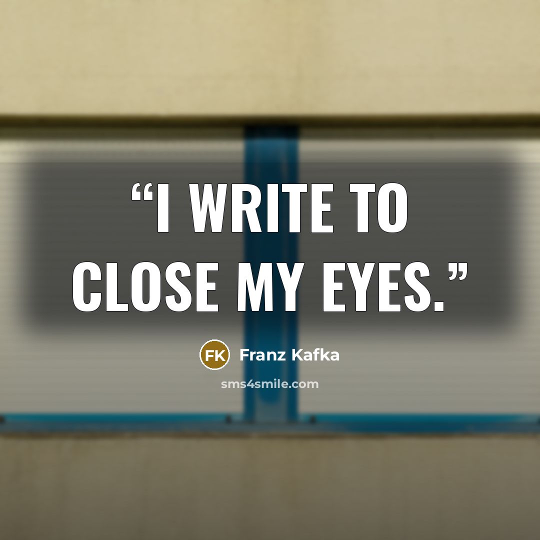 “I write to close my eyes.” quote by Franz Kafka
