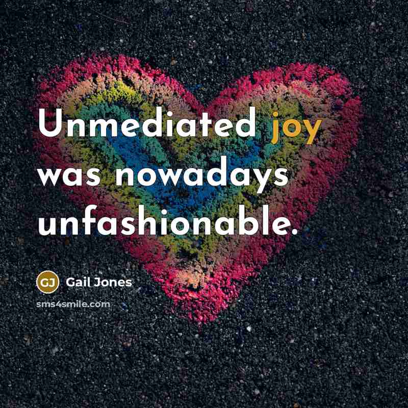 “Unmediated joy was nowadays unfashionable.…” quote by Gail Jones