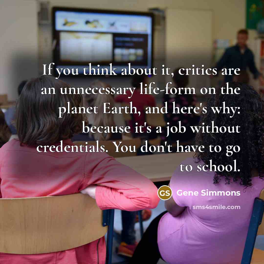 “If you think about it, critics are an unnecessary life-form…” quote by Gene Simmons