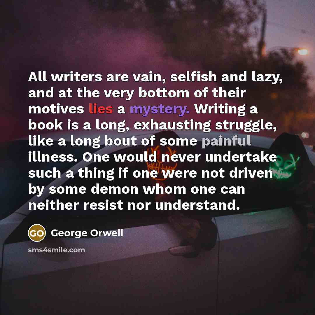 “All writers are vain, selfish and lazy, and at the…” quote by George Orwell