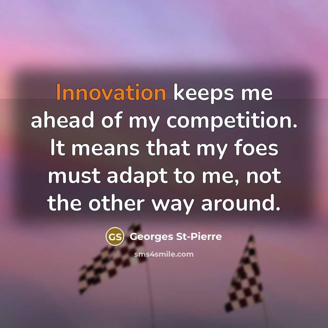 “Innovation keeps me ahead of my competition. It means that…” quote by Georges St-Pierre
