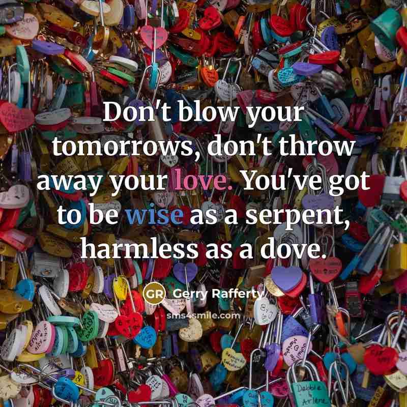 “Don't blow your tomorrows, don't throw away your love. You've…” quote by Gerry Rafferty