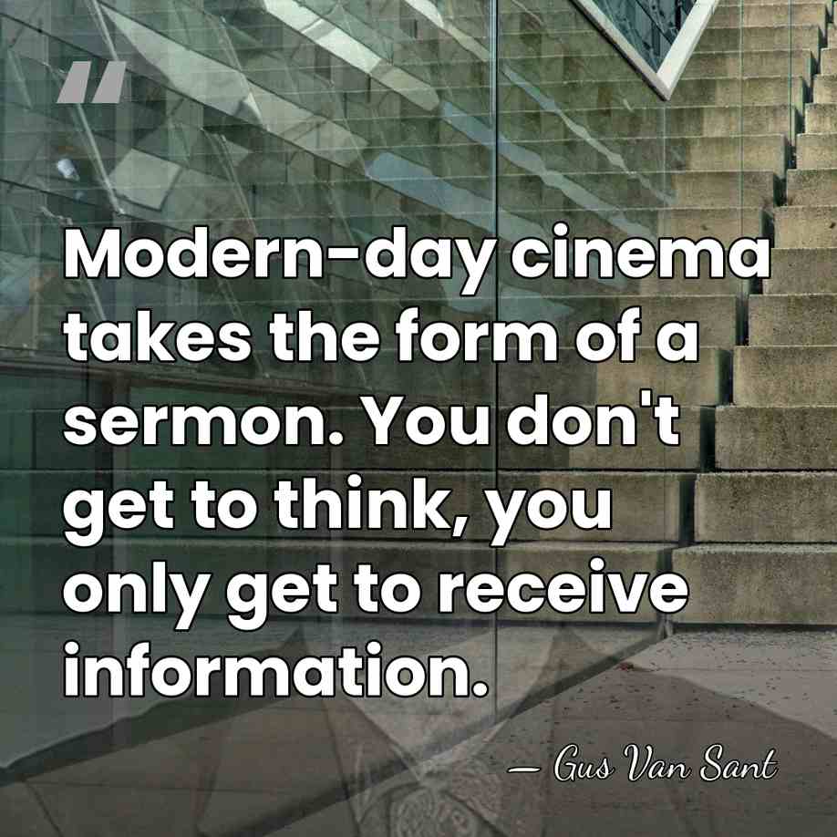 Modern-day cinema takes the form of a sermon. You don't get to&hellip; - Gus Van Sant