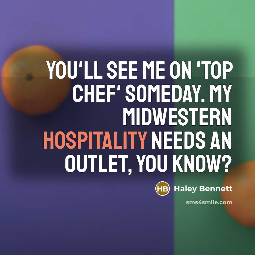 “You'll see me on 'Top Chef' someday. My Midwestern hospitality…” quote by Haley Bennett