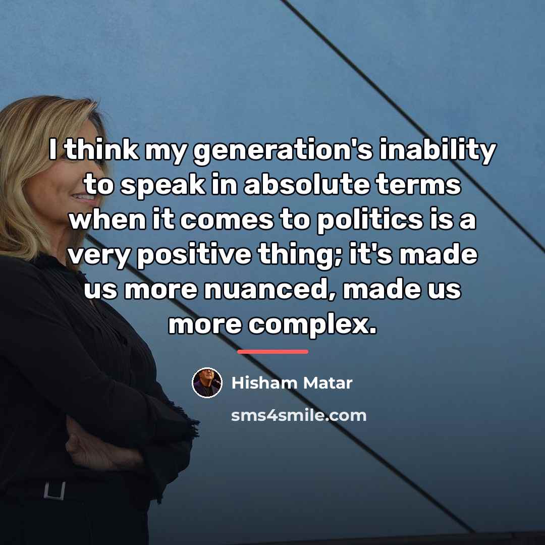 “I think my generation's inability to speak in absolute terms…” quote by Hisham Matar