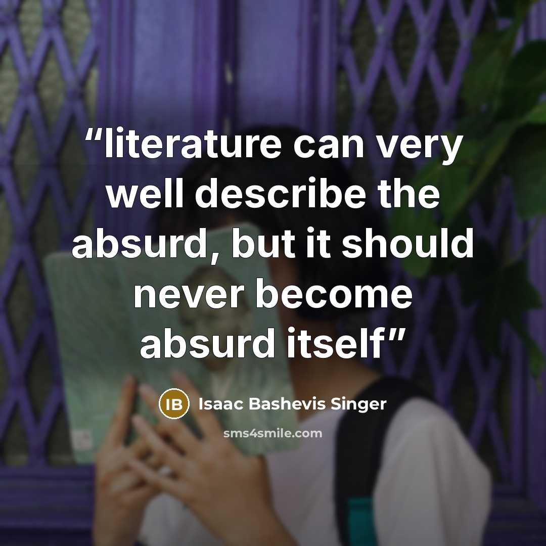 “literature can very well describe the absurd, but it should never become absurd itself” quote by Isaac Bashevis Singer