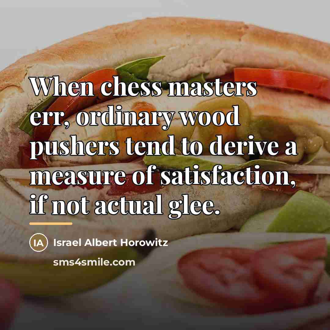 “When chess masters err, ordinary wood pushers tend to derive…” quote by Israel Albert Horowitz