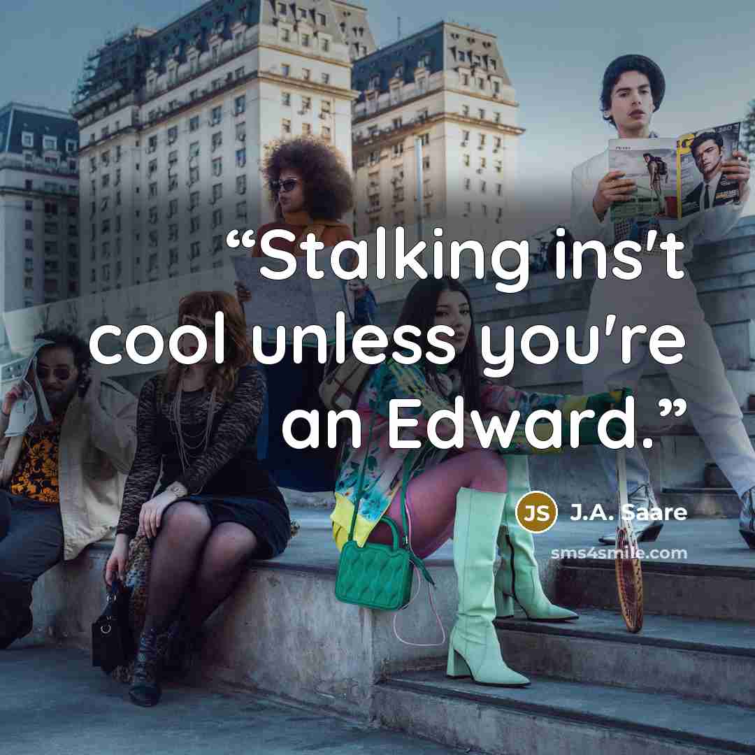 “Stalking ins't cool unless you're an Edward.” quote by J.A. Saare