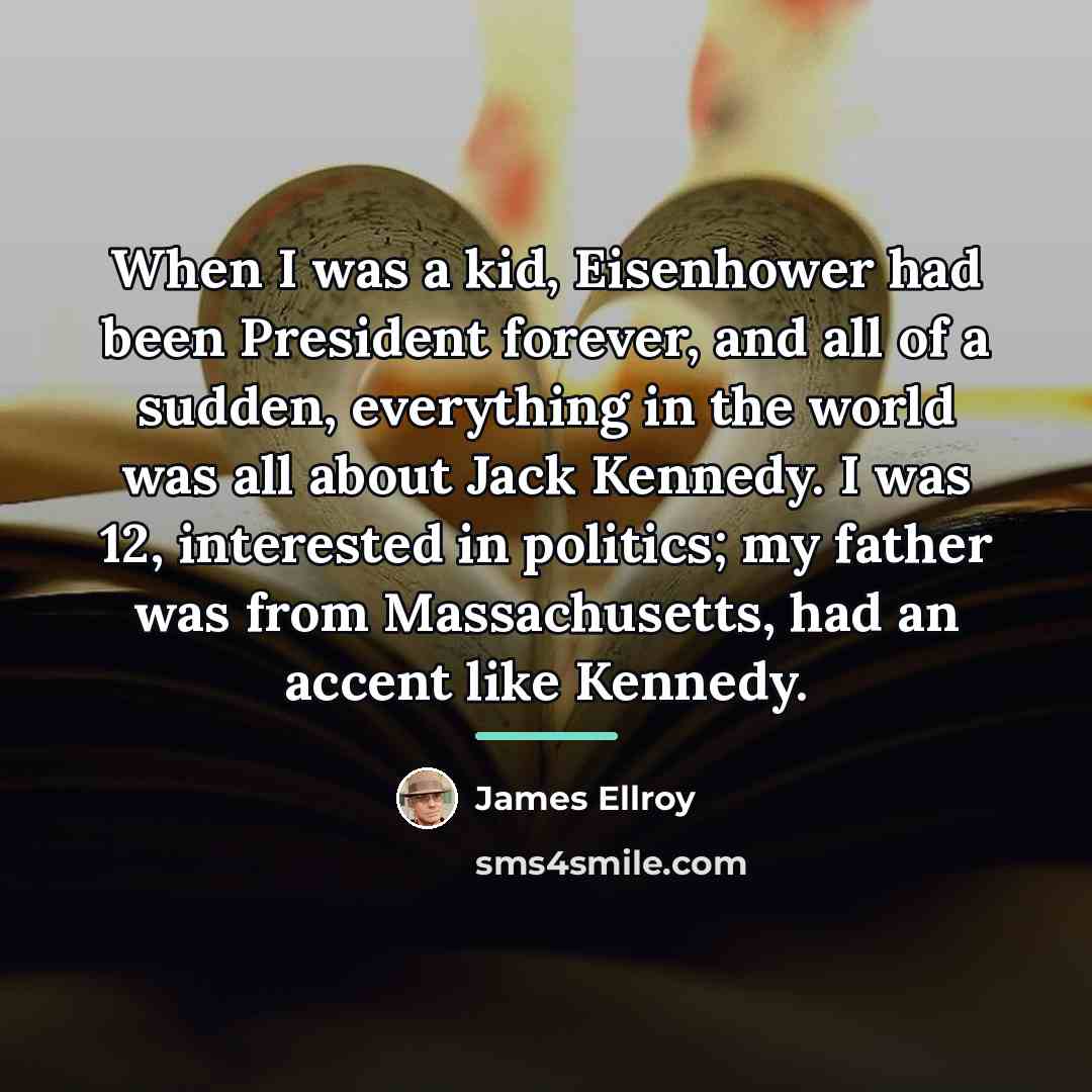 “When I was a kid, Eisenhower had been President forever,…” quote by James Ellroy