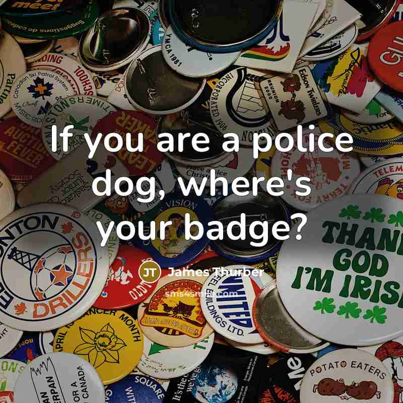 “If you are a police dog, where's your badge?” quote by James Thurber
