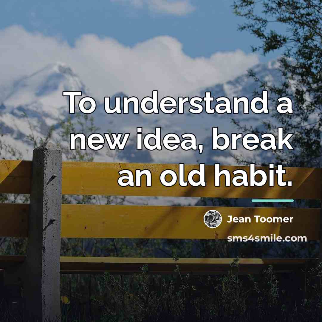 “To understand a new idea, break an old habit.…” quote by Jean Toomer
