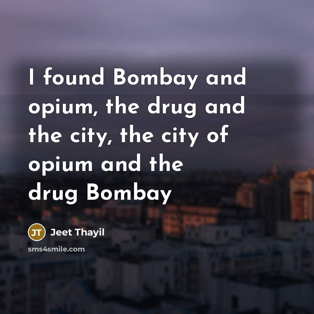 “I found Bombay and opium, the drug and the city,…” quote by Jeet Thayil
