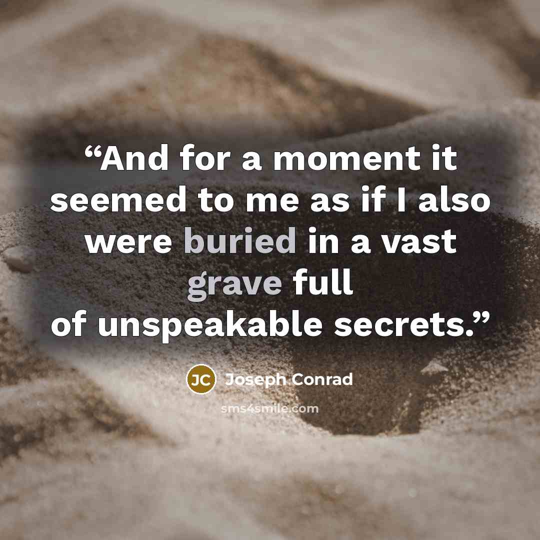 “And for a moment it seemed to me as if I also were buried in a vast grave full of unspeakable secrets.” quote by Joseph Conrad
