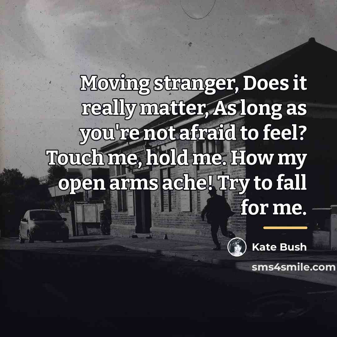 “Moving stranger, Does it really matter, As long as you're…” quote by Kate Bush