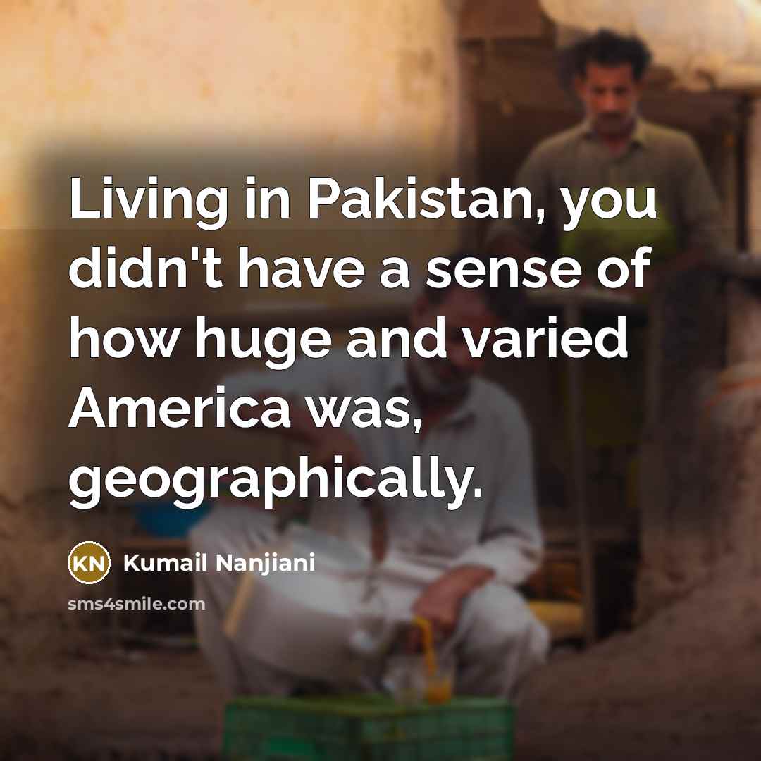 “Living in Pakistan, you didn't have a sense of how…” quote by Kumail Nanjiani