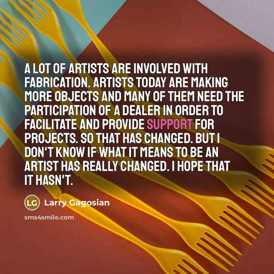 “A lot of artists are involved with fabrication. Artists today…” quote by Larry Gagosian