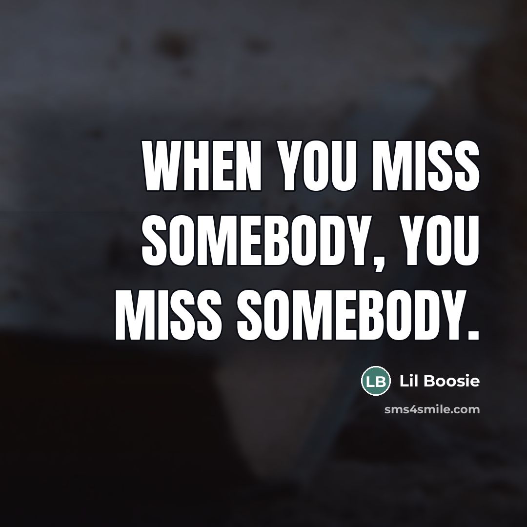 “When you miss somebody, you miss somebody.” quote by Lil Boosie