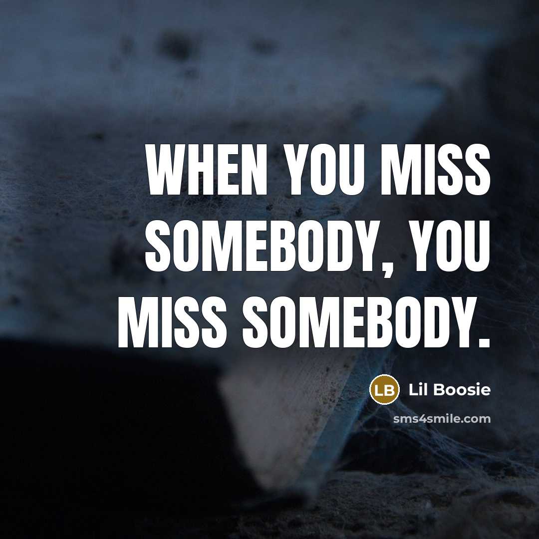 “When you miss somebody, you miss somebody.” quote by Lil Boosie