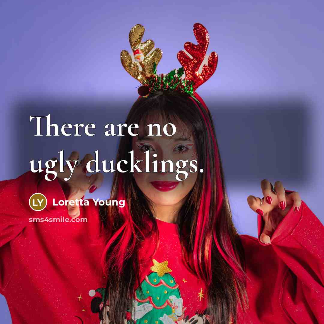 “There are no ugly ducklings.” quote by Loretta Young