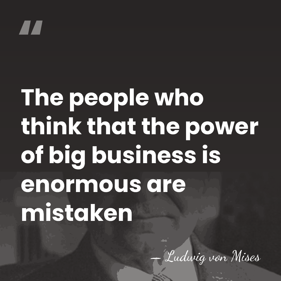 The people who think that the power of big business is enormous&hellip; - Ludwig von Mises