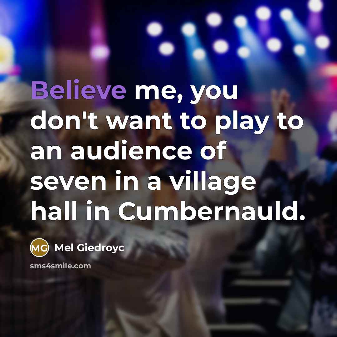 “Believe me, you don't want to play to an audience…” quote by Mel Giedroyc