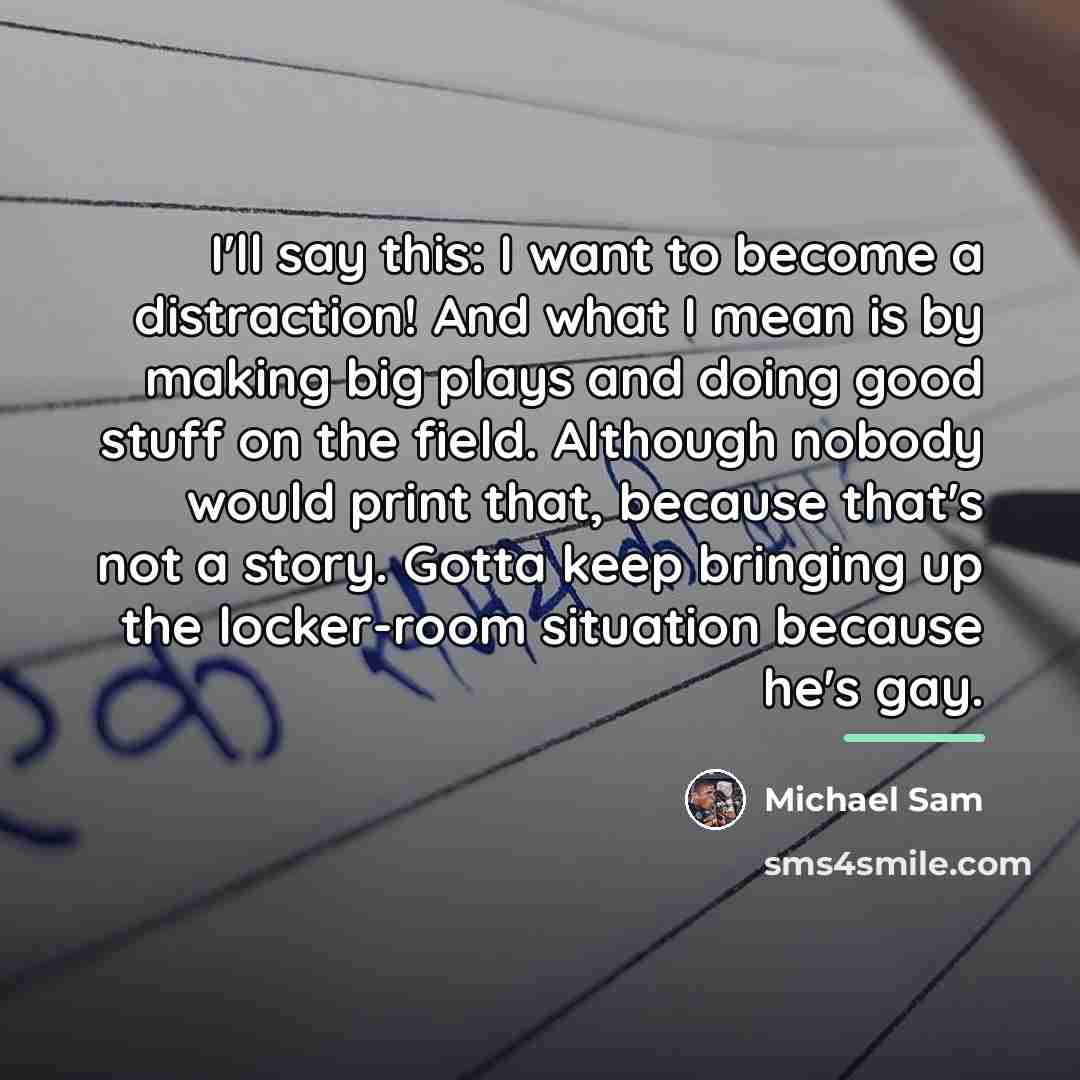 “I'll say this: I want to become a distraction! And…” quote by Michael Sam