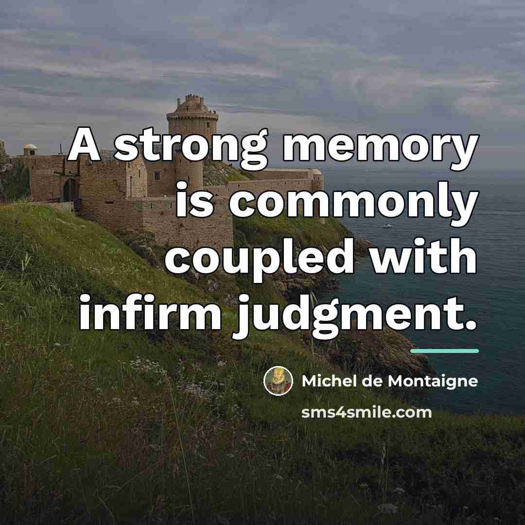 “A strong memory is commonly coupled with infirm judgment.…” quote by Michel de Montaigne