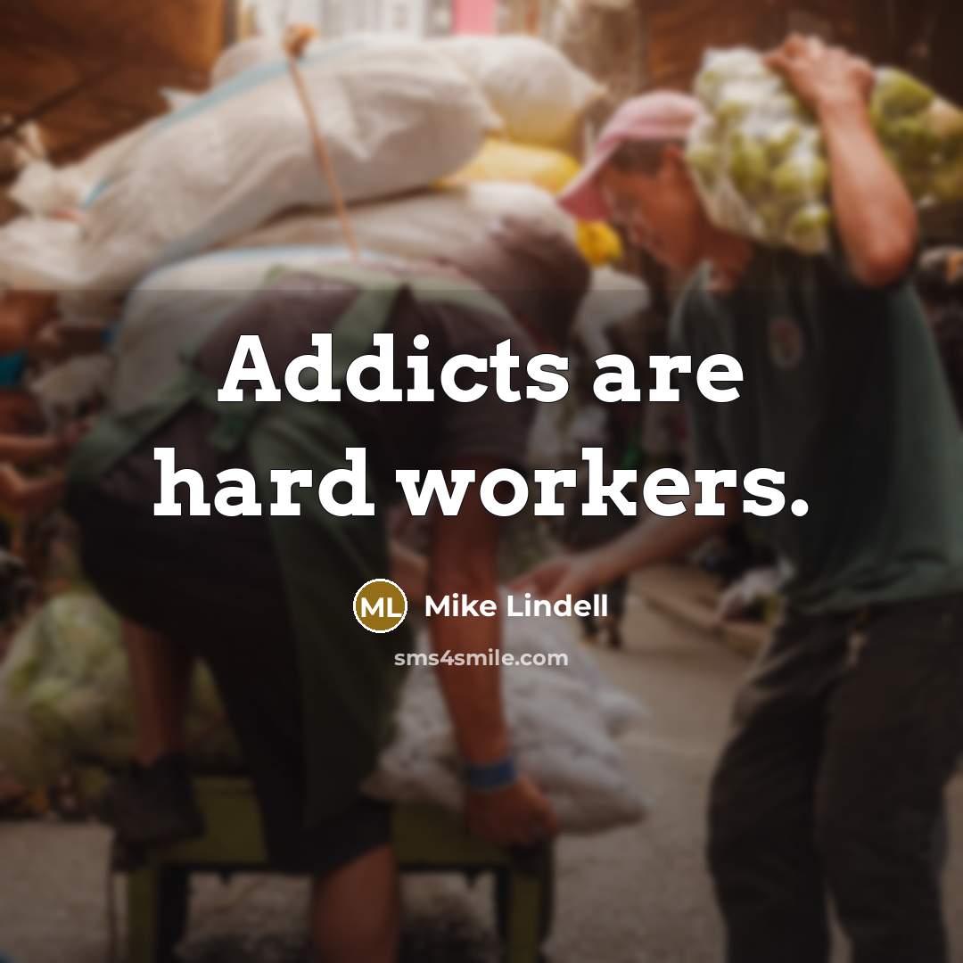 “Addicts are hard workers.” quote by Mike Lindell