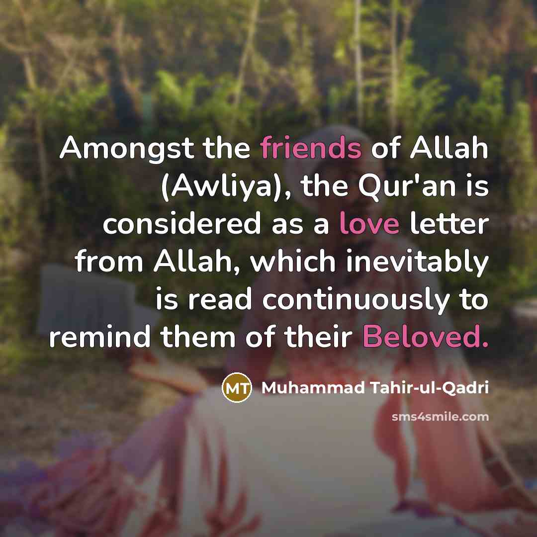“Amongst the friends of Allah (Awliya), the Qur'an is considered as a love letter from Allah, which inevitably is read continuously to remind them of their Beloved.” quote by Muhammad Tahir-ul-Qadri