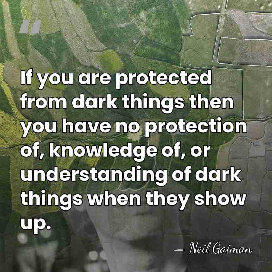 If you are protected from dark things then you have no protection&hellip; - Neil Gaiman