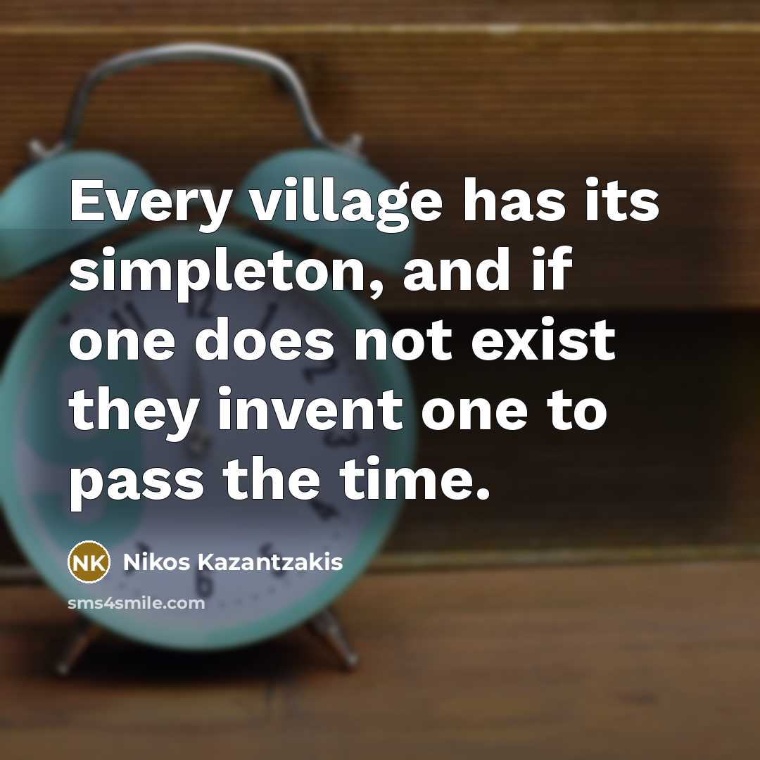 “Every village has its simpleton, and if one does not…” quote by Nikos Kazantzakis