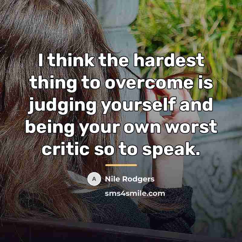 “I think the hardest thing to overcome is judging yourself…” quote by Nile Rodgers