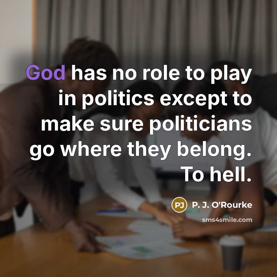 “God has no role to play in politics except to…” quote by P. J. O'Rourke