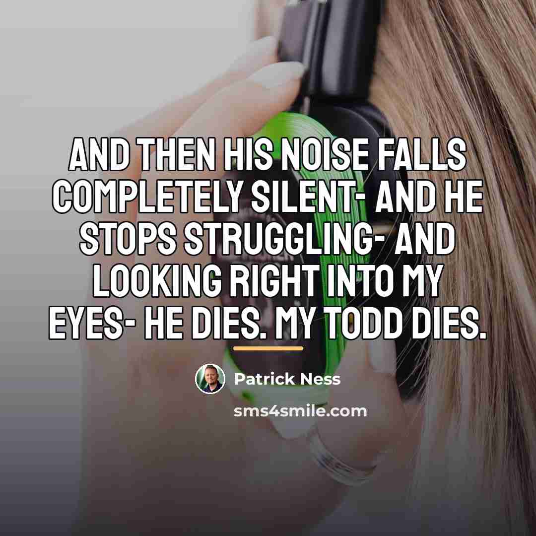 “And then his noise falls completely silent- And he stops…” quote by Patrick Ness