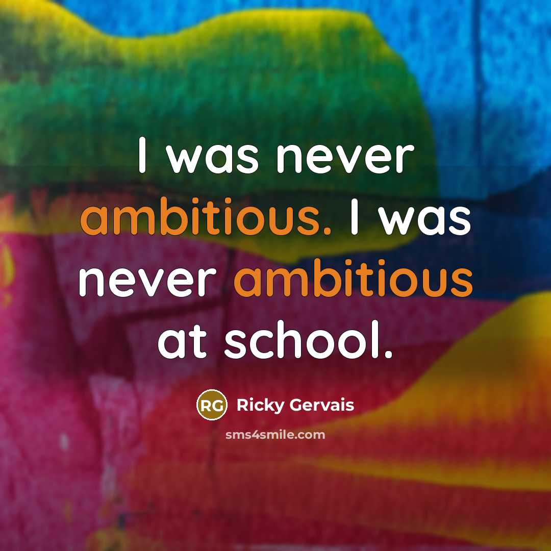 “I was never ambitious. I was never ambitious at school.…” quote by Ricky Gervais