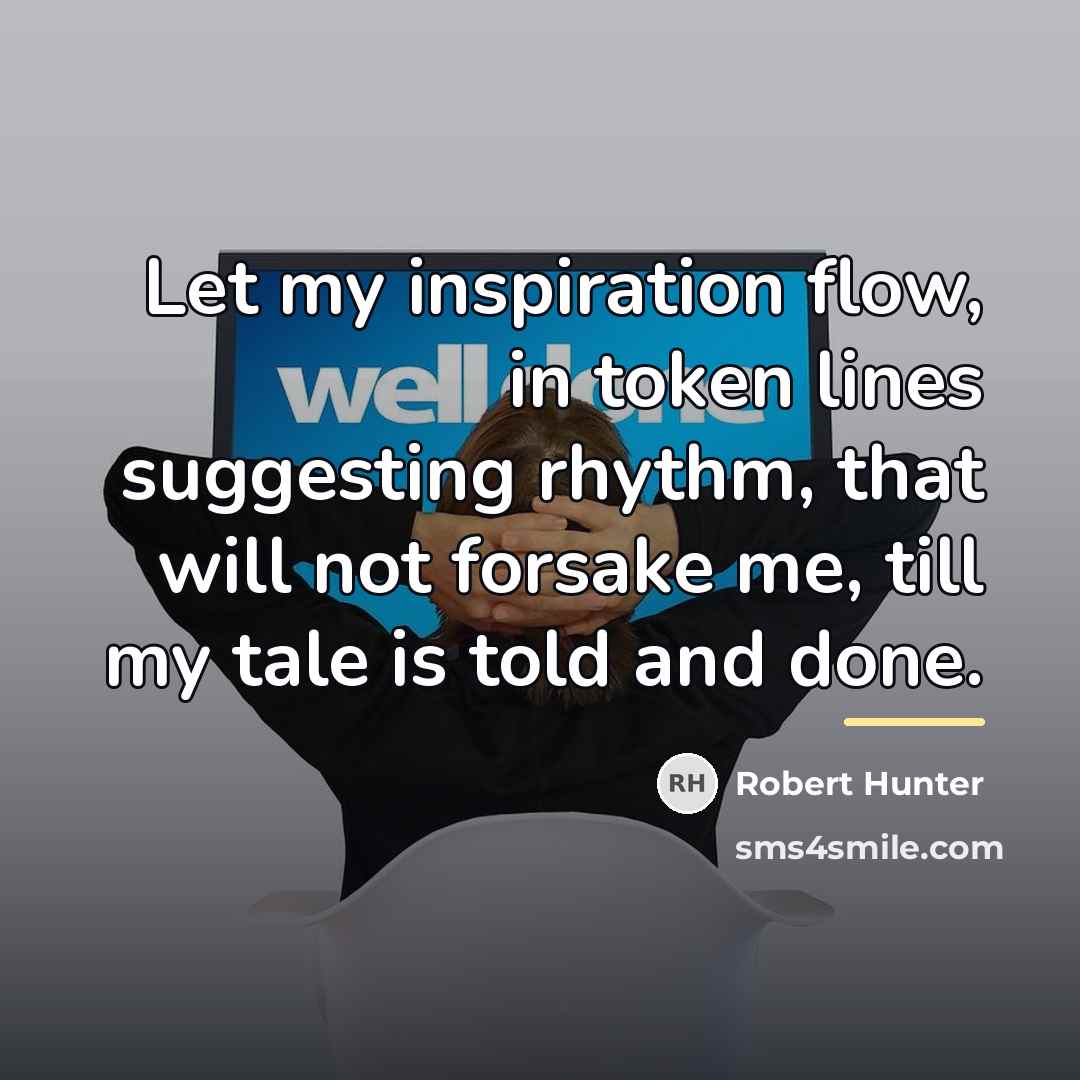“Let my inspiration flow, in token lines suggesting rhythm, that…” quote by Robert Hunter