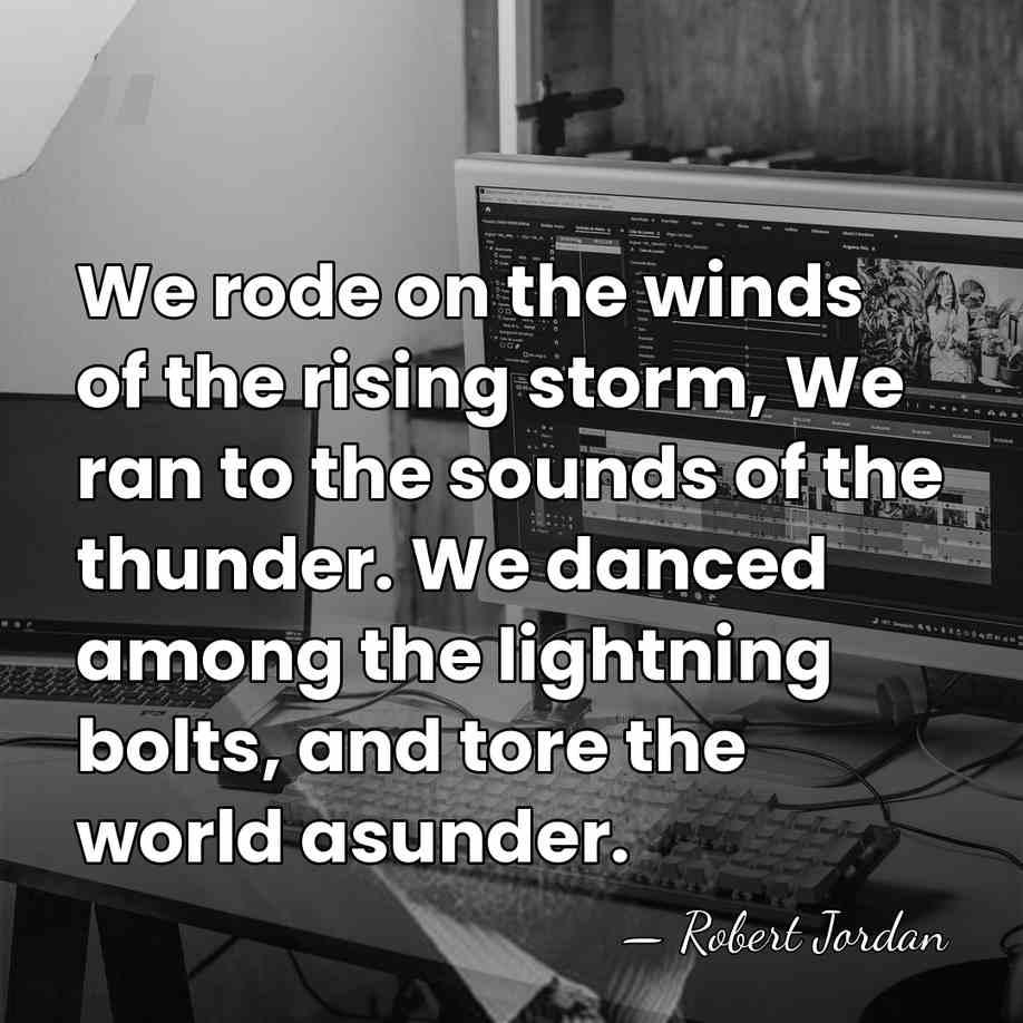 We rode on the winds of the rising storm, We ran to&hellip; - Robert Jordan