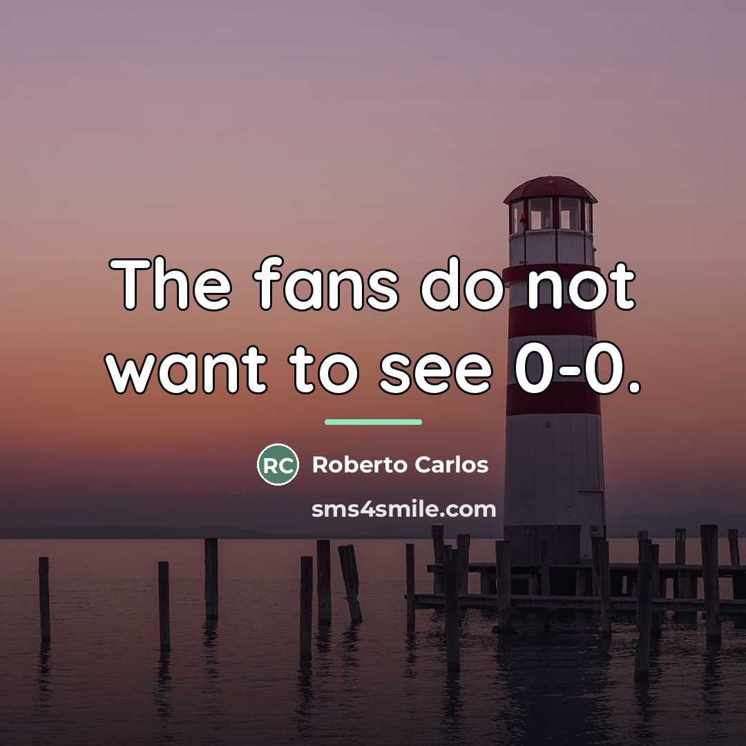 “The fans do not want to see 0-0.…” quote by Roberto Carlos