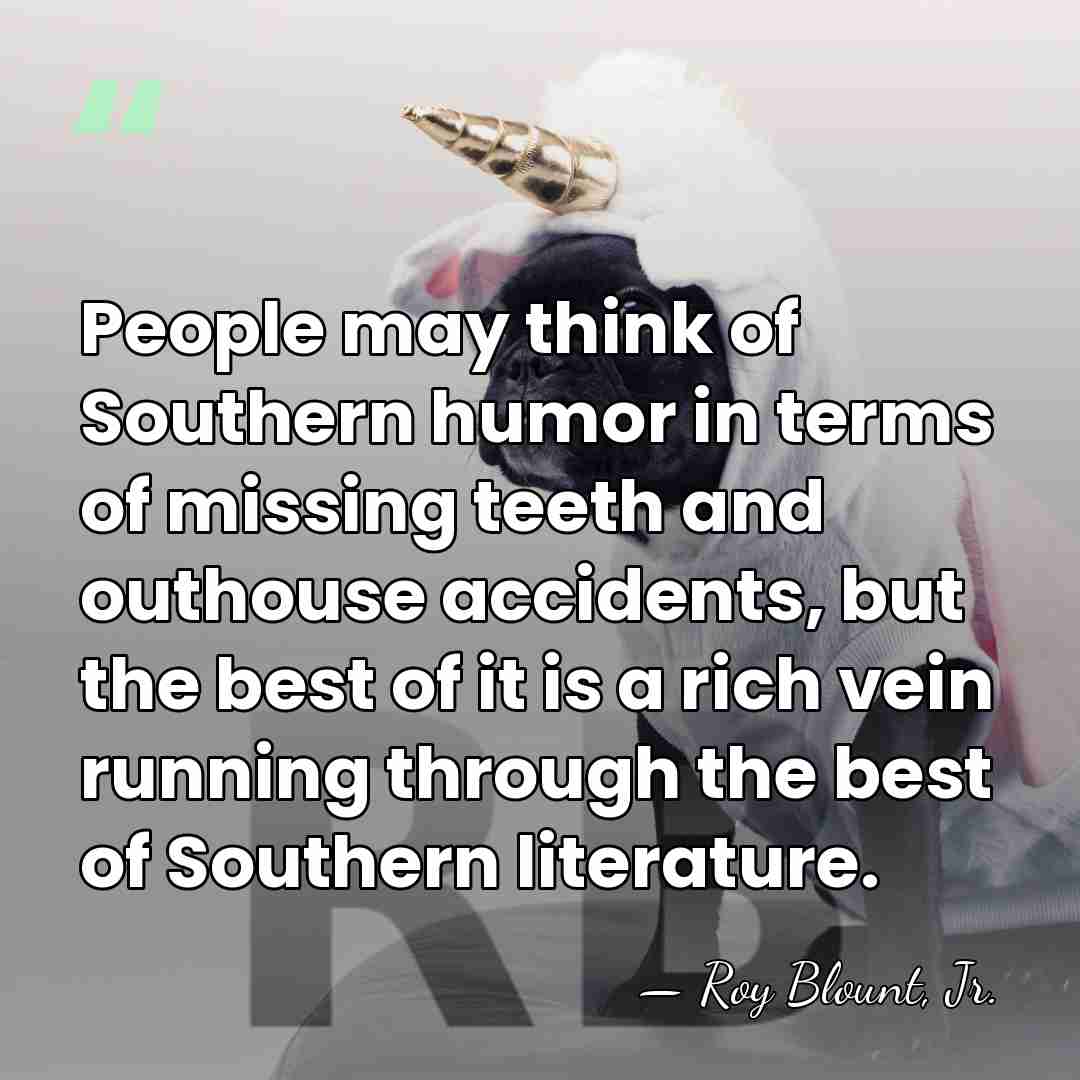 People may think of Southern humor in terms of missing teeth and&hellip; - Roy Blount, Jr.