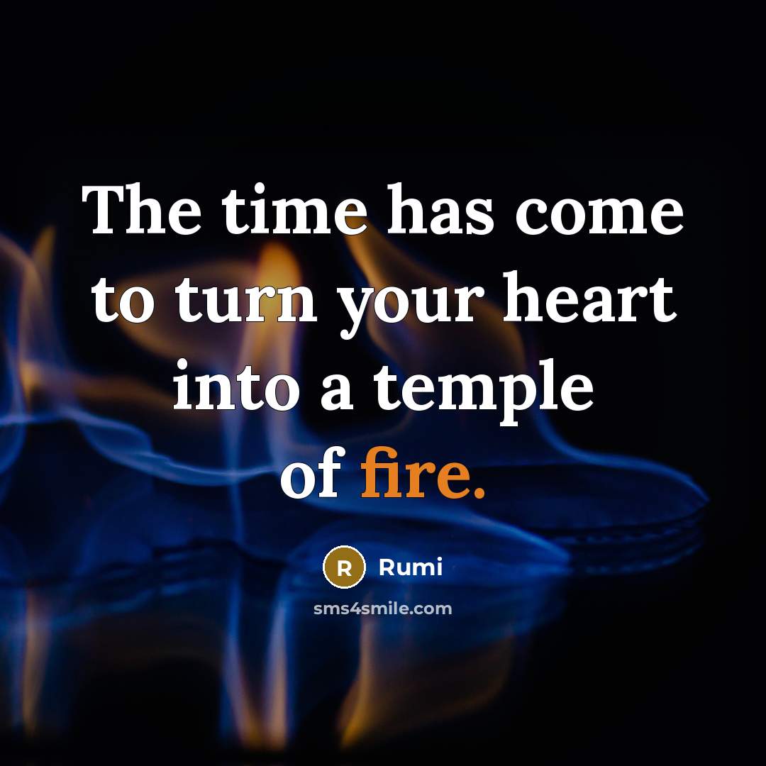 “The time has come to turn your heart into a temple of fire.” quote by Rumi