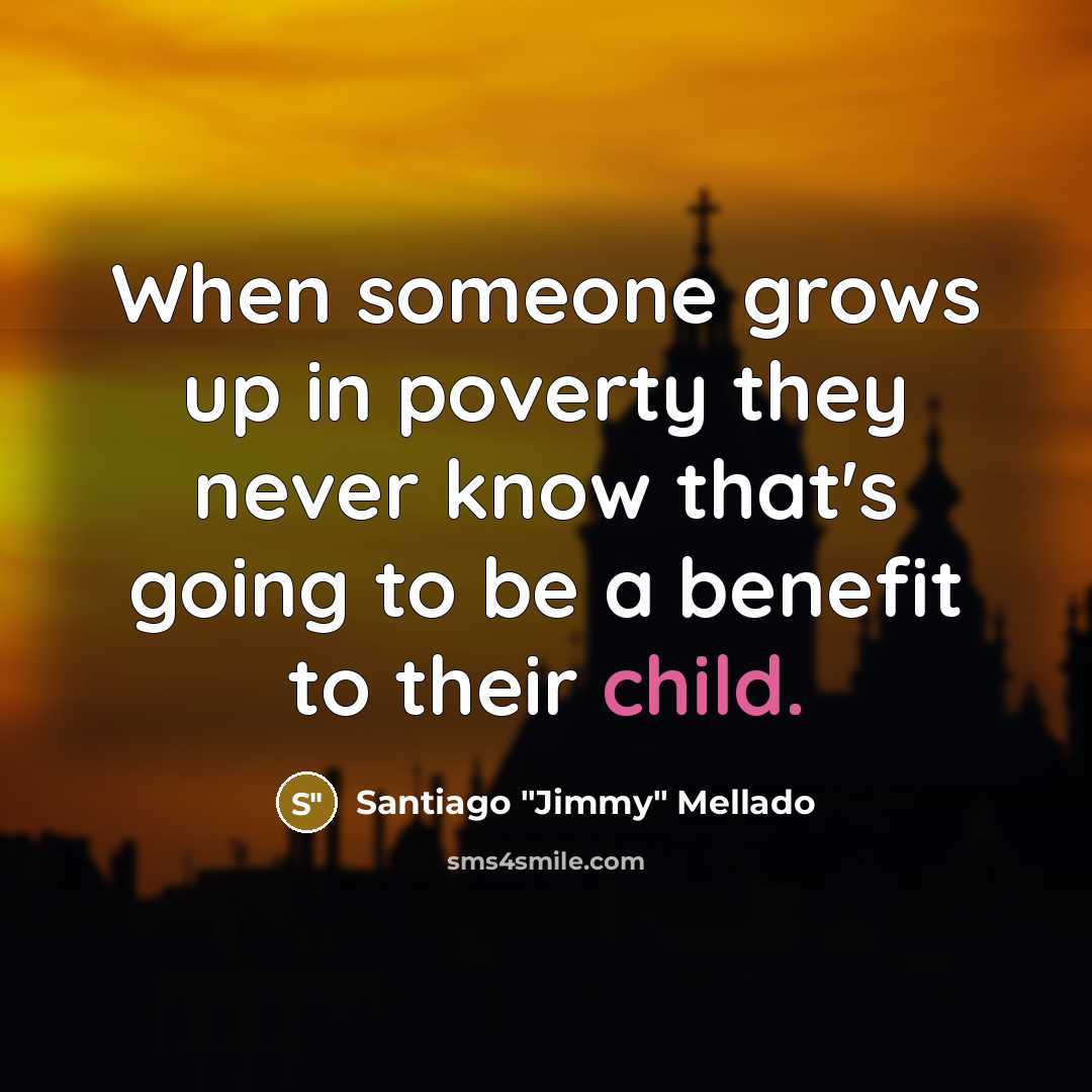 “When someone grows up in poverty they never know that's…” quote by Santiago "Jimmy" Mellado